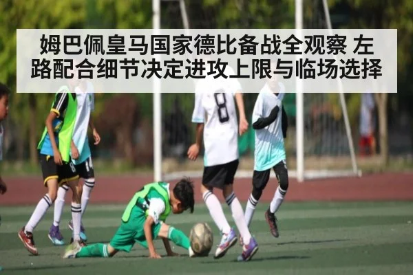 姆巴佩皇马国家德比备战全观察 左路配合细节决定进攻上限与临场选择